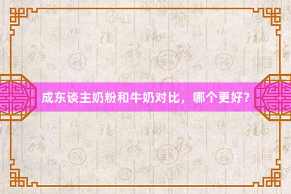 成东谈主奶粉和牛奶对比，哪个更好？